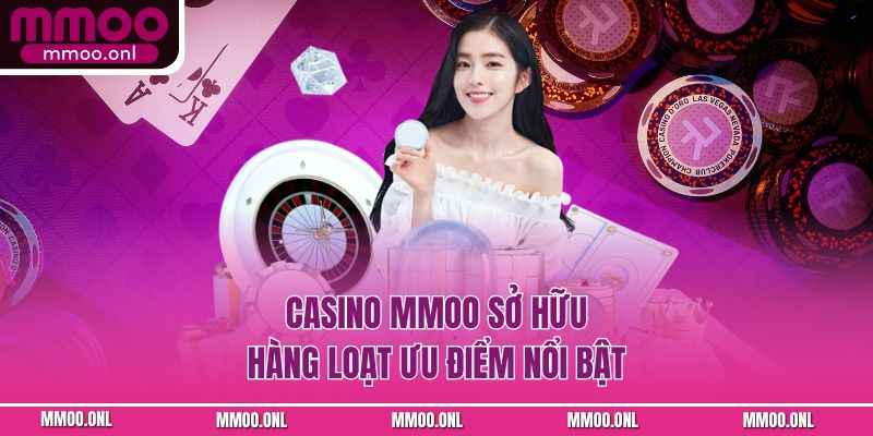 Casino MMOO sở hữu hàng loạt ưu điểm nổi bật