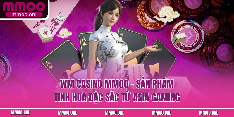 WM Casino MMOO – Sản Phẩm Tinh Hoa Đặc Sắc Từ Asia Gaming